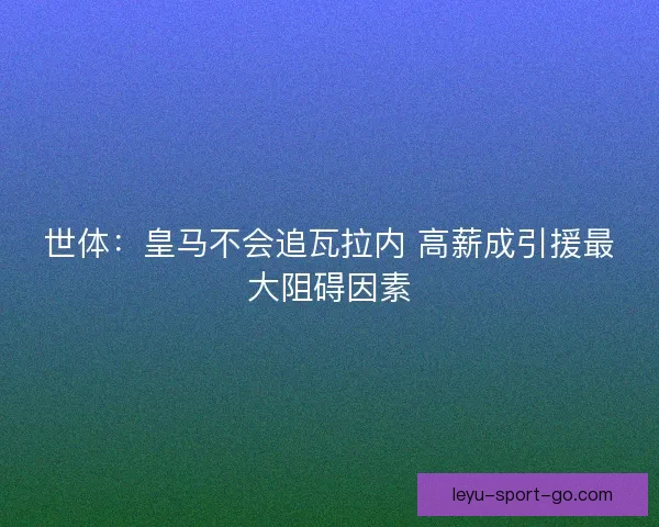 世体：皇马不会追瓦拉内 高薪成引援最大阻碍因素