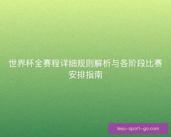 世界杯全赛程详细规则解析与各阶段比赛安排指南