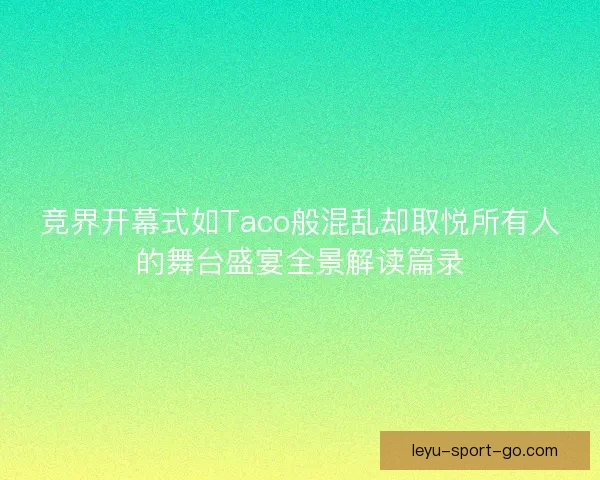 竞界开幕式如Taco般混乱却取悦所有人的舞台盛宴全景解读篇录 竞界开幕式如Taco般混乱却取悦所有人的舞台盛宴全景解读篇录